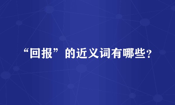 “回报”的近义词有哪些?