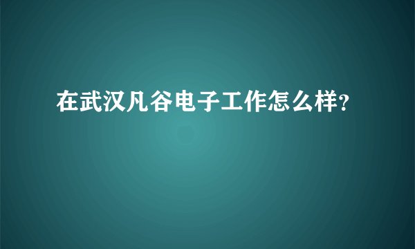 在武汉凡谷电子工作怎么样？