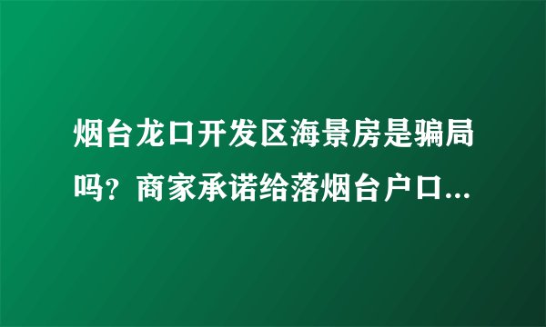 烟台龙口开发区海景房是骗局吗?商家承诺给落烟台户口首付五万包找工作
