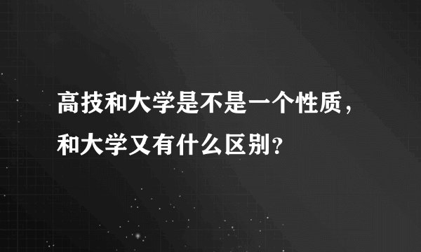 高技和大学是不是一个性质,和大学又有什么区别?