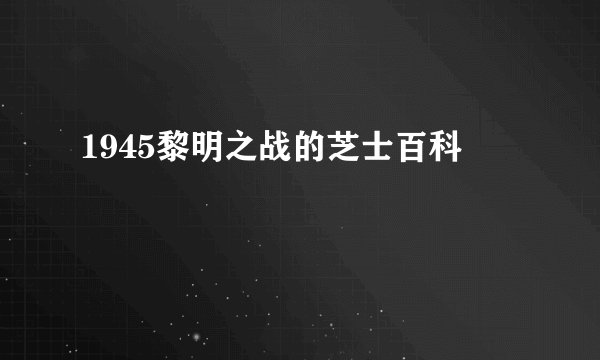 1945黎明之战的芝士百科