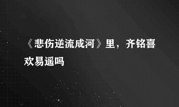 《悲伤逆流成河》里,齐铭喜欢易遥吗
