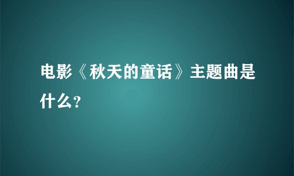 电影《秋天的童话》主题曲是什么？