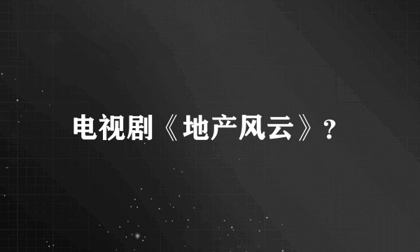 电视剧《地产风云》？