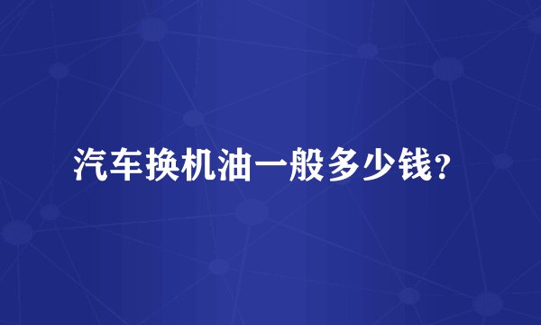 汽车换机油一般多少钱?