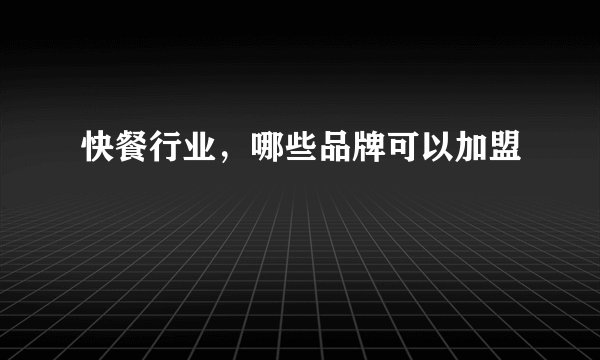 快餐行业，哪些品牌可以加盟