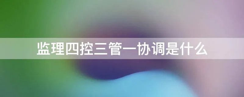 监理四控三管一协调是什么