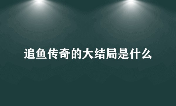 追鱼传奇的大结局是什么