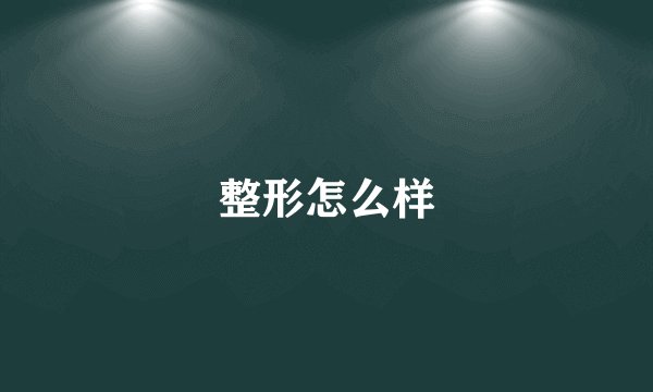 整形怎么样