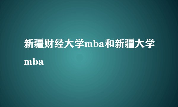 新疆财经大学mba和新疆大学mba