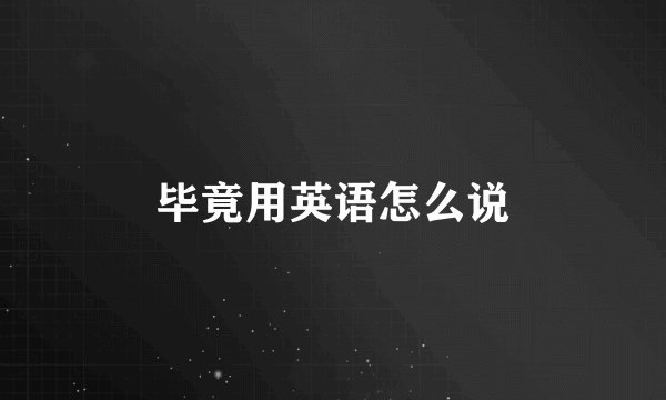 毕竟用英语怎么说