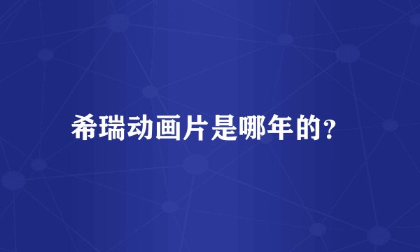 希瑞动画片是哪年的？