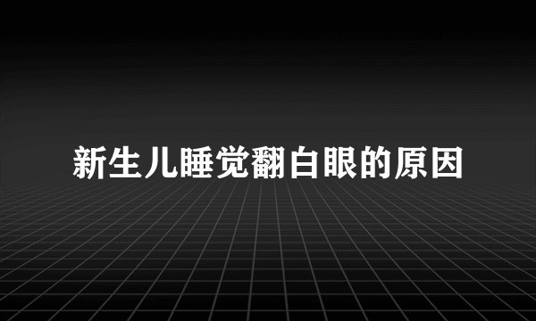 新生儿睡觉翻白眼的原因
