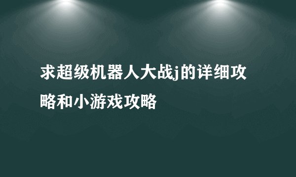 求超级机器人大战j的详细攻略和小游戏攻略