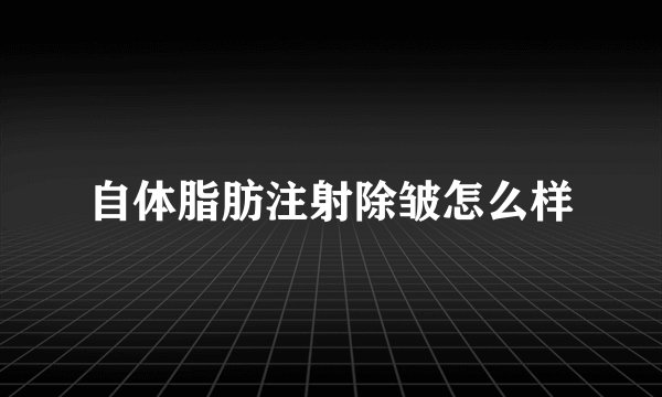 自体脂肪注射除皱怎么样