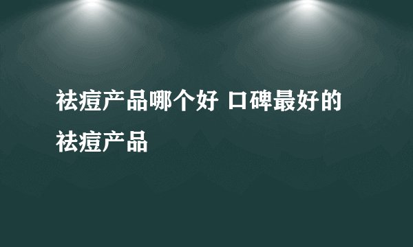 祛痘产品哪个好 口碑最好的祛痘产品