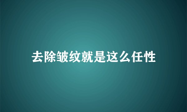 去除皱纹就是这么任性
