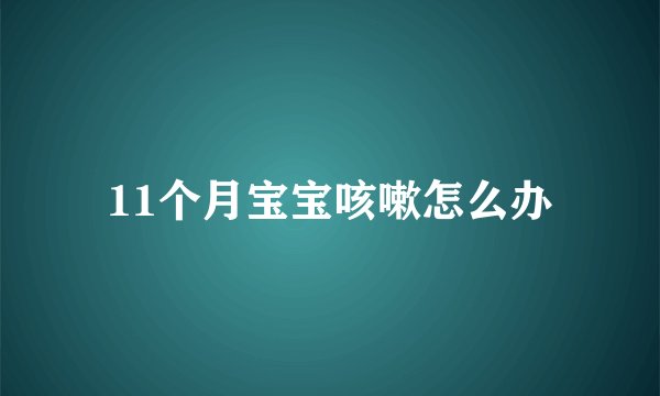 11个月宝宝咳嗽怎么办