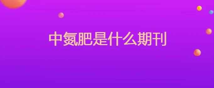 中氮肥是什么期刊