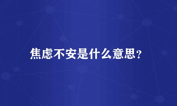 焦虑不安是什么意思？