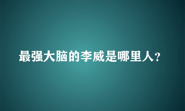 最强大脑的李威是哪里人？