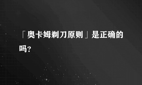 「奥卡姆剃刀原则」是正确的吗？
