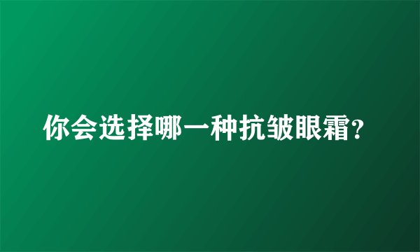你会选择哪一种抗皱眼霜?