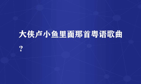 大侠卢小鱼里面那首粤语歌曲？