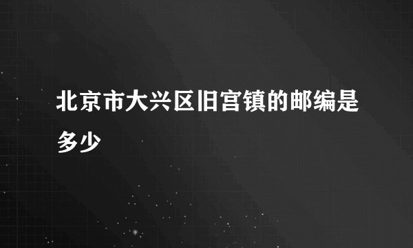 北京市大兴区旧宫镇的邮编是多少