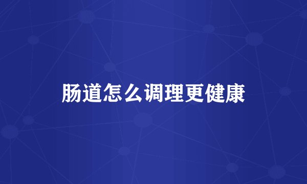 肠道怎么调理更健康