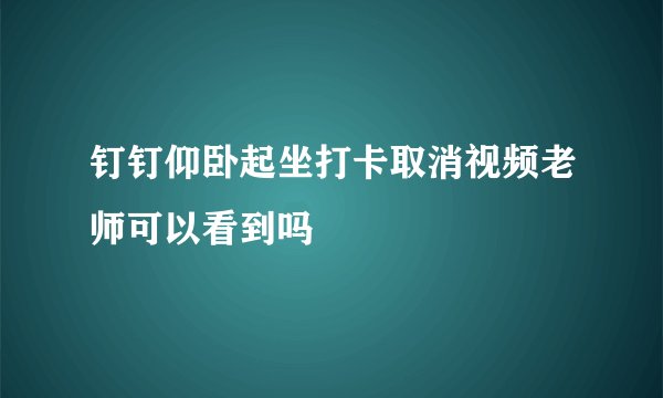 钉钉仰卧起坐打卡取消视频老师可以看到吗