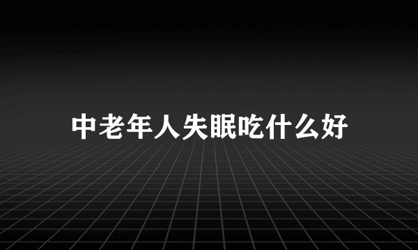 中老年人失眠吃什么好
