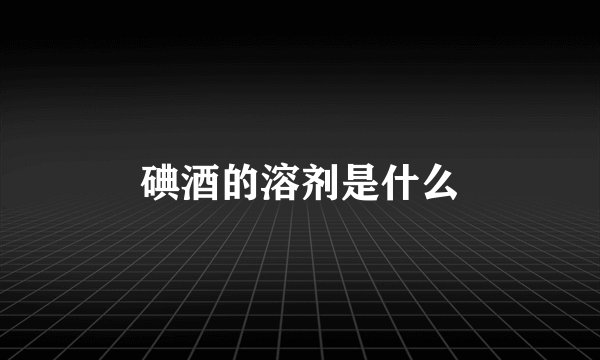 碘酒的溶剂是什么