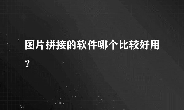 图片拼接的软件哪个比较好用？