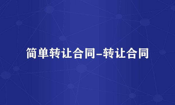 简单转让合同-转让合同