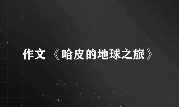 作文 《哈皮的地球之旅》