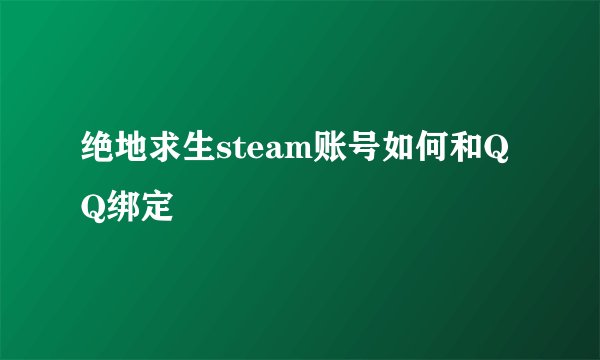 绝地求生steam账号如何和QQ绑定