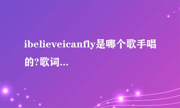 ibelieveicanfly是哪个歌手唱的?歌词是什么意思？