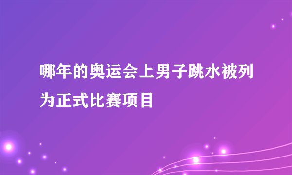 哪年的奥运会上男子跳水被列为正式比赛项目