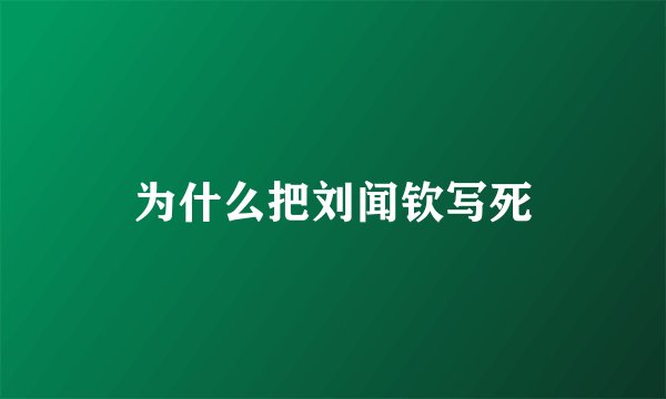 为什么把刘闻钦写死