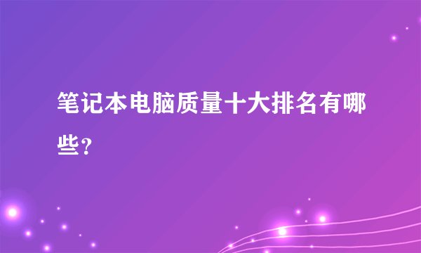 笔记本电脑质量十大排名有哪些?