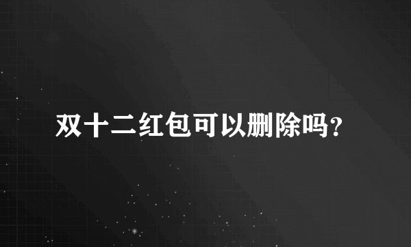 双十二红包可以删除吗？