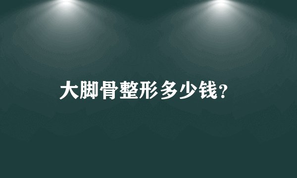 大脚骨整形多少钱?