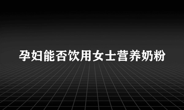 孕妇能否饮用女士营养奶粉