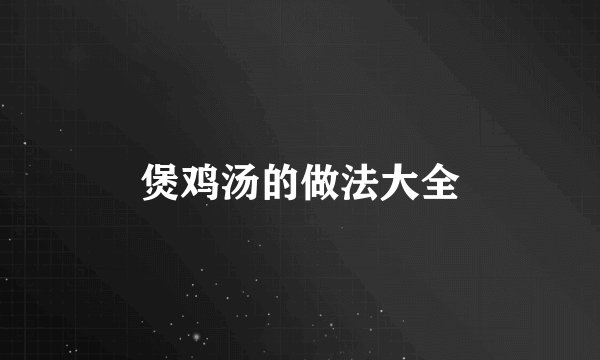 煲鸡汤的做法大全