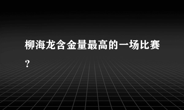 柳海龙含金量最高的一场比赛?