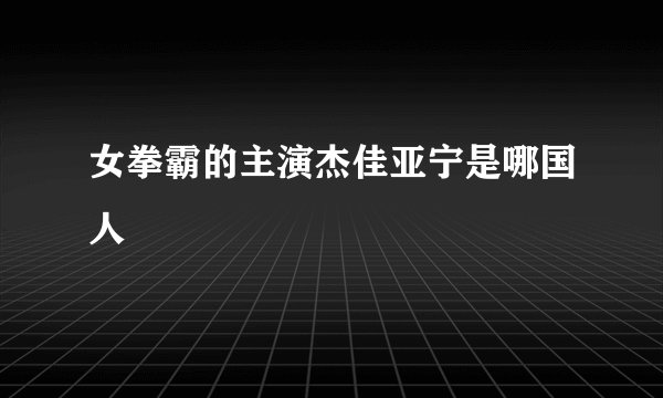 女拳霸的主演杰佳亚宁是哪国人
