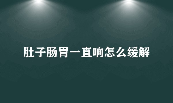 肚子肠胃一直响怎么缓解