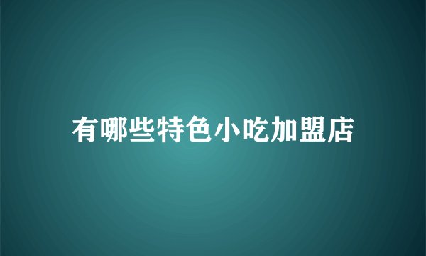 有哪些特色小吃加盟店