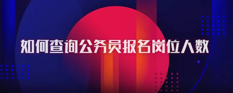 如何查询公务员报名岗位人数